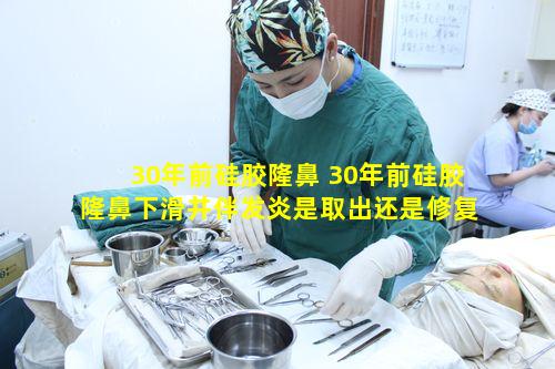 30年前硅胶隆鼻 30年前硅胶隆鼻下滑并伴发炎是取出还是修复